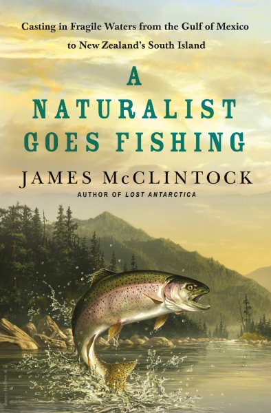 A Naturalist Goes Fishing: Casting in Fragile Waters from the Gulf of Mexico to New Zealand's South Island cover