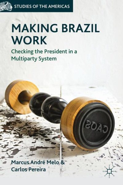 Making Brazil Work: Checking the President in a Multiparty System (Studies of the Americas) cover