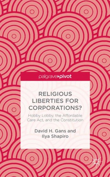 Religious Liberties for Corporations?: Hobby Lobby, the Affordable Care Act, and the Constitution cover