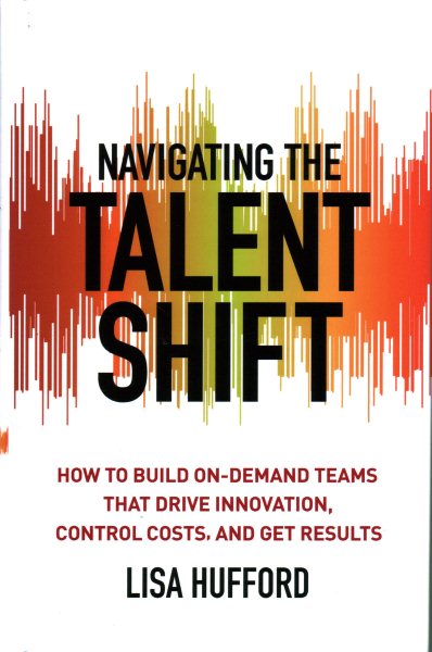 Navigating the Talent Shift: How to Build On-Demand Teams that Drive Innovation, Control Costs, and Get Results cover