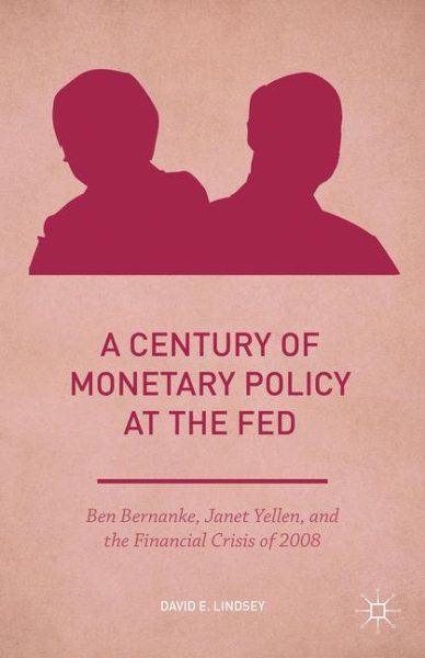 A Century of Monetary Policy at the Fed: Ben Bernanke, Janet Yellen, and the Financial Crisis of 2008 (Palgrave Studies in American Economic History)