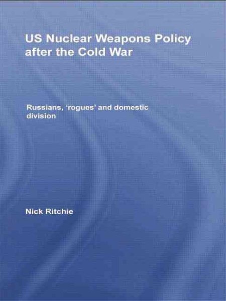 US Nuclear Weapons Policy After the Cold War (Routledge Global Security Studies)