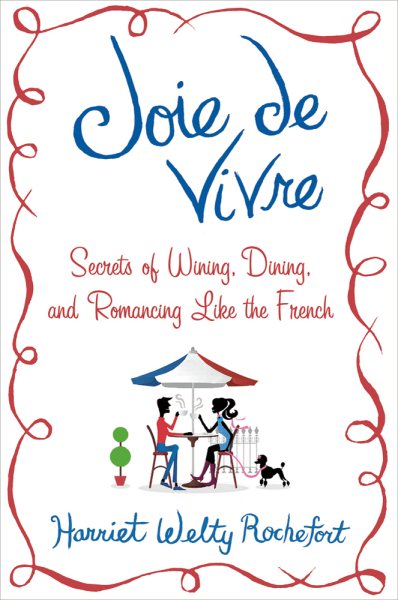 Joie de Vivre: Secrets of Wining, Dining, and Romancing Like the French cover