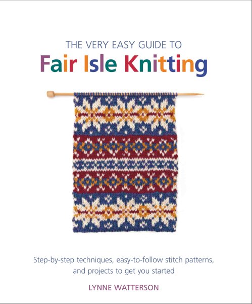 The Very Easy Guide to Fair Isle Knitting: Step-by-Step Techniques, Easy-to-Follow Stitch Patterns, and Projects to Get You Started (Knit & Crochet) cover