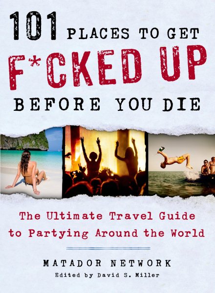 101 Places to Get F*cked Up Before You Die: The Ultimate Travel Guide to Partying Around the World cover