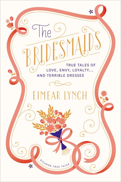 The Bridesmaids: True Tales of Love, Envy, Loyalty . . . and Terrible Dresses (Picador True Tales) cover