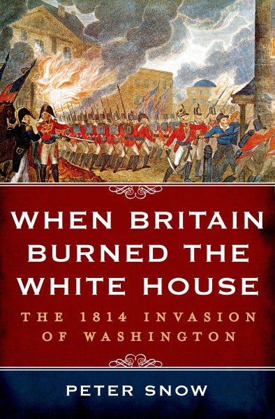 When Britain Burned the White House: The 1814 Invasion of Washington cover