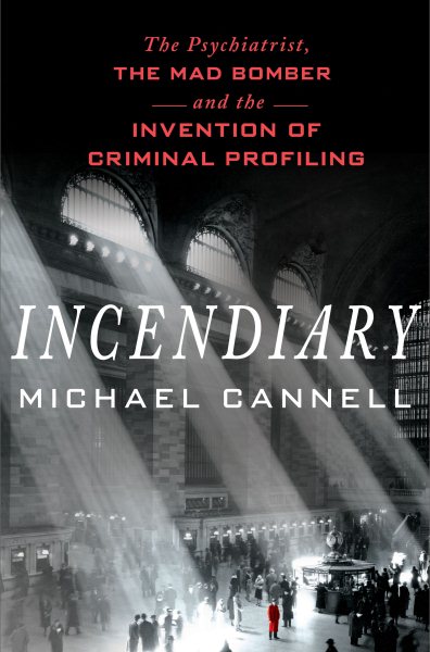 Incendiary: The Psychiatrist, the Mad Bomber, and the Invention of Criminal Profiling cover