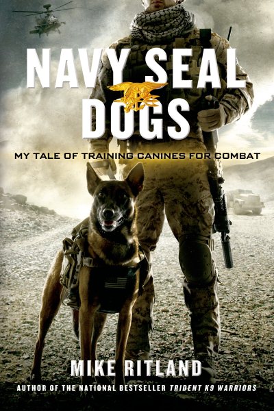 Navy SEAL Dogs: My Tale of Training Canines for Combat cover