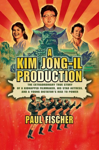 A Kim Jong-Il Production: The Extraordinary True Story of a Kidnapped Filmmaker, His Star Actress, and a Young Dictator's Rise to Power cover