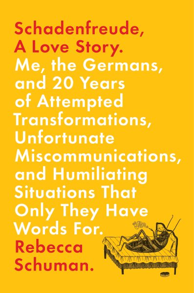 Schadenfreude, A Love Story: Me, the Germans, and 20 Years of Attempted Transformations, Unfortunate Miscommunications, and Humiliating Situations That Only They Have Words For