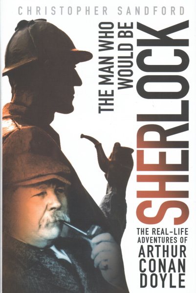 The Man Who Would Be Sherlock: The Real-Life Adventures of Arthur Conan Doyle cover