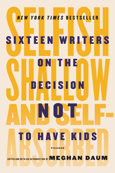 Selfish, Shallow, and Self-Absorbed: Sixteen Writers on the Decision Not to Have Kids cover