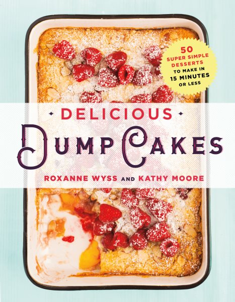 Delicious Dump Cakes: 50 Super Simple Desserts to Make in 15 Minutes or Less cover