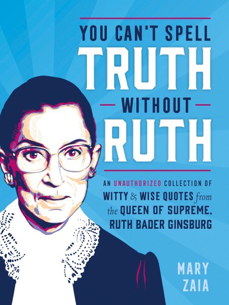 You Can't Spell Truth Without Ruth: An Unauthorized Collection of Witty & Wise Quotes from the Queen of Supreme, Ruth Bader Ginsburg cover