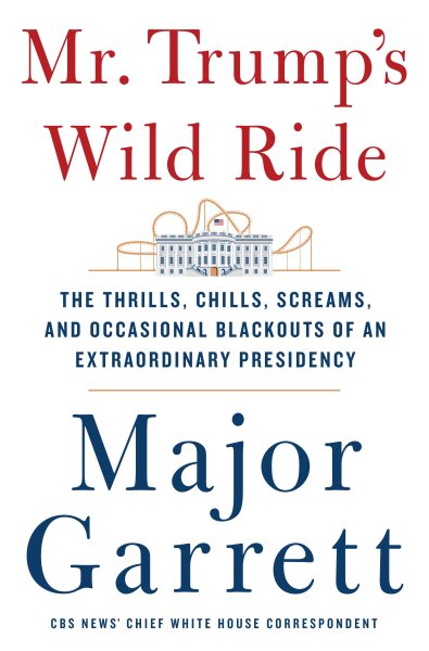 Mr. Trump's Wild Ride: The Thrills, Chills, Screams, and Occasional Blackouts of an Extraordinary Presidency