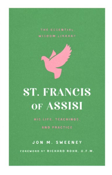 St. Francis of Assisi: His Life, Teachings, and Practice (The Essential Wisdom Library)