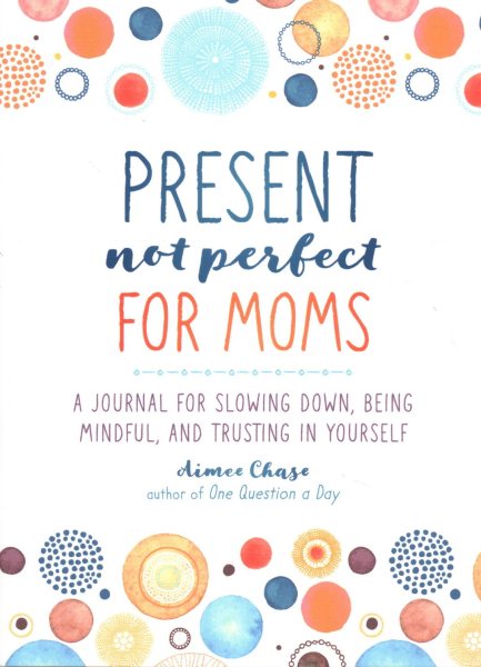 Present, Not Perfect for Moms: A Journal for Slowing Down, Being Mindful, and Trusting in Yourself cover