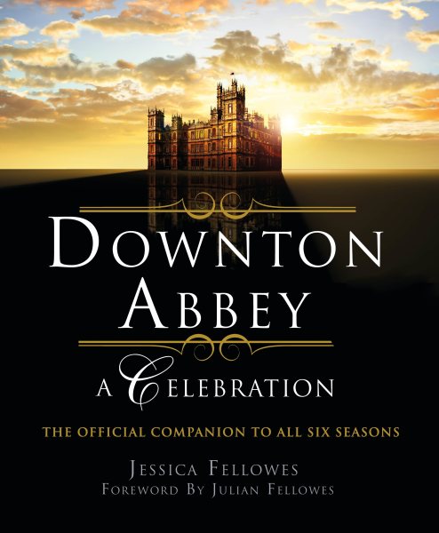 Downton Abbey - A Celebration: The Official Companion to All Six Seasons (The World of Downton Abbey) cover