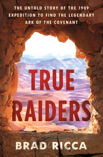 True Raiders: The Untold Story of the 1909 Expedition to Find the Legendary Ark of the Covenant cover