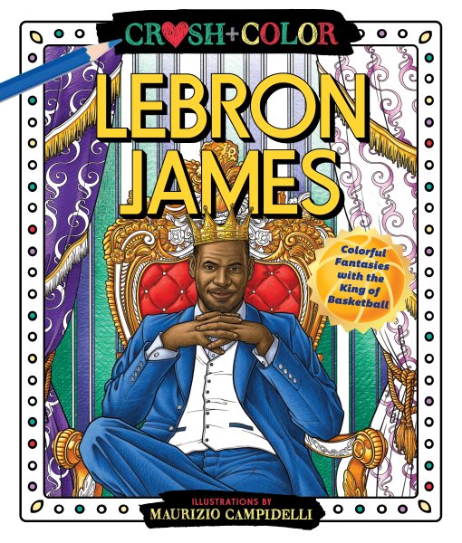Crush and Color: LeBron James: Colorful Fantasies with the King of Basketball (Crush + Color)