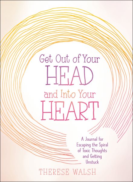Get Out of Your Head and Into Your Heart: A Journal for Escaping the Spiral of Toxic Thoughts and Getting Unstuck cover