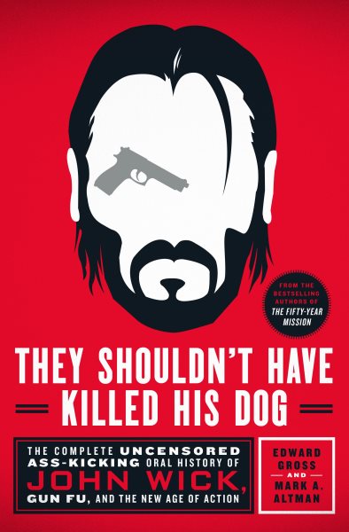 They Shouldn't Have Killed His Dog: The Complete Uncensored Ass-Kicking Oral History of John Wick, Gun Fu, and the New Age of Action cover