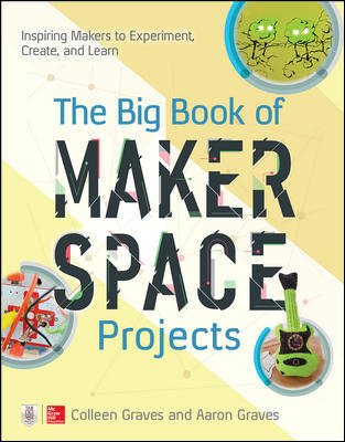 The Big Book of Makerspace Projects: Inspiring Makers to Experiment, Create, and Learn cover