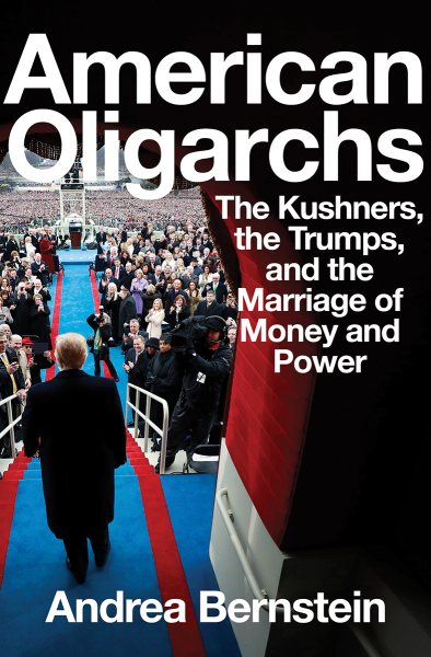 American Oligarchs: The Kushners, the Trumps, and the Marriage of Money and Power cover