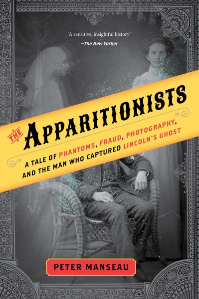 The Apparitionists: A Tale of Phantoms, Fraud, Photography, and the Man Who Captured Lincoln's Ghost cover