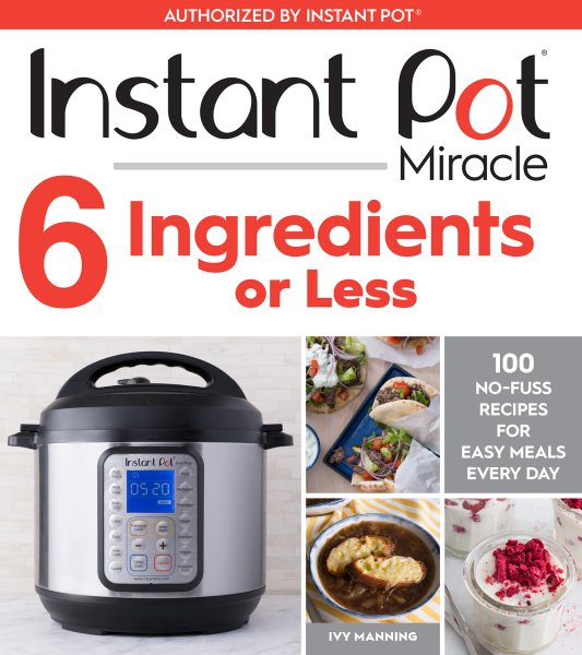 Instant Pot Miracle 6 Ingredients Or Less: 100 No-Fuss Recipes for Easy Meals Every Day cover