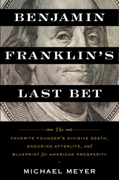 Benjamin Franklin's Last Bet: The Favorite Founder's Divisive Death, Enduring Afterlife, and Blueprint for American Prosperity cover