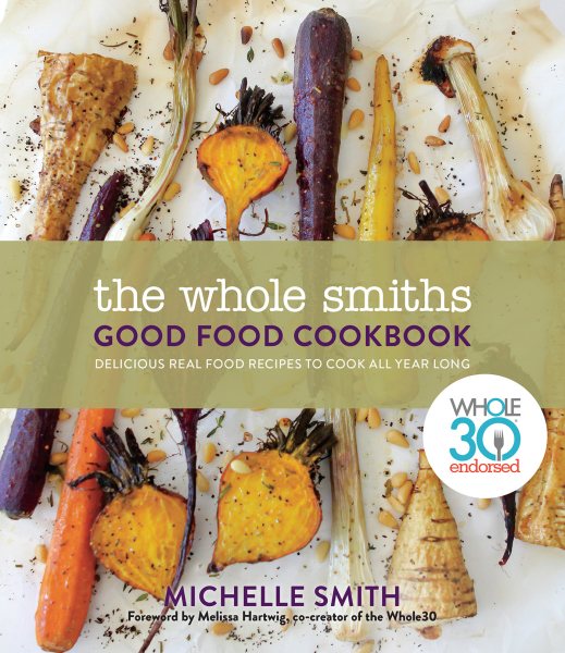 The Whole Smiths Good Food Cookbook: Whole30 Endorsed, Delicious Real Food Recipes to Cook All Year Long cover