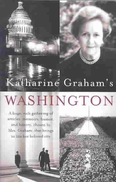 Katharine Graham's Washington: A Huge, Rich Gathering of Articles, Memoirs, Humor, and History, Chosen by Mrs. Graham, That Brings to Life Her Beloved City