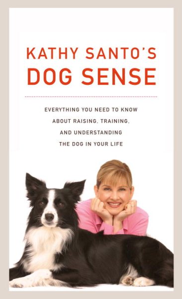 Kathy Santo's Dog Sense: Everything You Need to Know about Raising, Training, and Understanding the Dog in Your Life cover