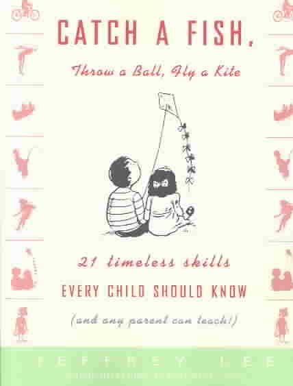 Catch a Fish, Throw a Ball, Fly a Kite: 21 Timeless Skills Every Child Should Know (and Any Parent Can Teach!) cover