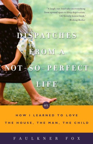 Dispatches from a Not-So-Perfect Life: Or How I Learned to Love the House, the Man, the Child cover