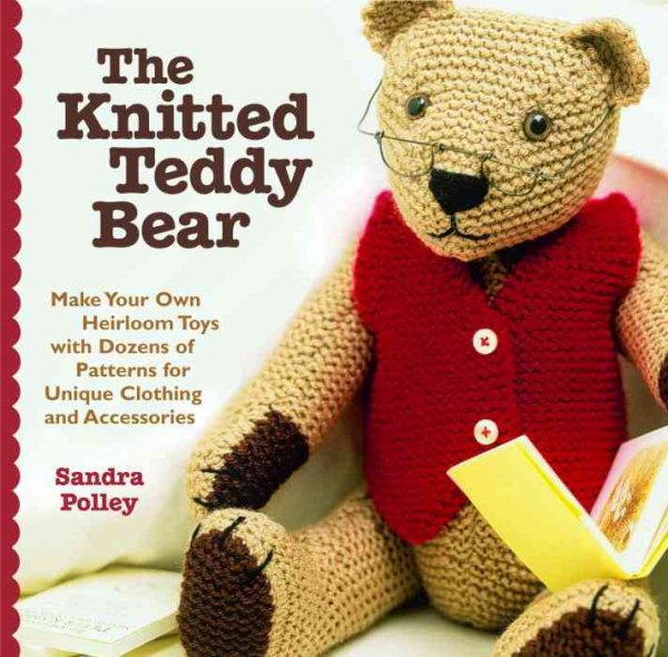 The Knitted Teddy Bear: Make Your Own Heirloom Toys with Dozens of Patterns for Unique Clothing and Accessories cover
