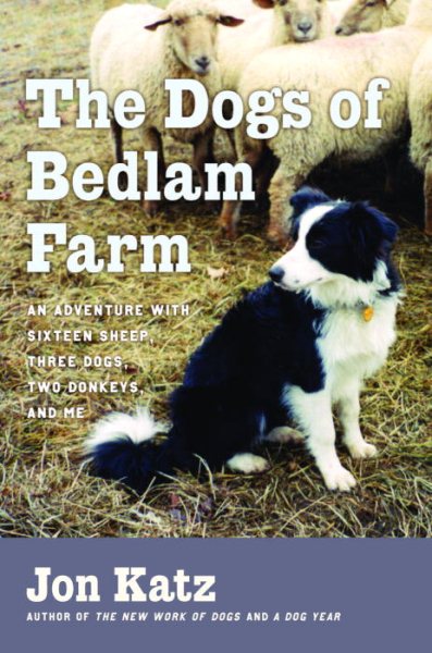 The Dogs of Bedlam Farm: An Adventure with Sixteen Sheep, Three Dogs, Two Donkeys, and Me cover