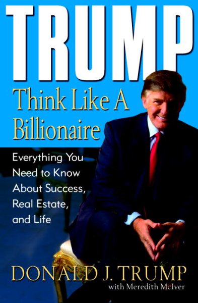 Trump: Think Like a Billionaire: Everything You Need to Know About Success, Real Estate, and Life cover