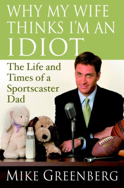 Why My Wife Thinks I'm an Idiot: The Life and Times of a Sportscaster Dad cover