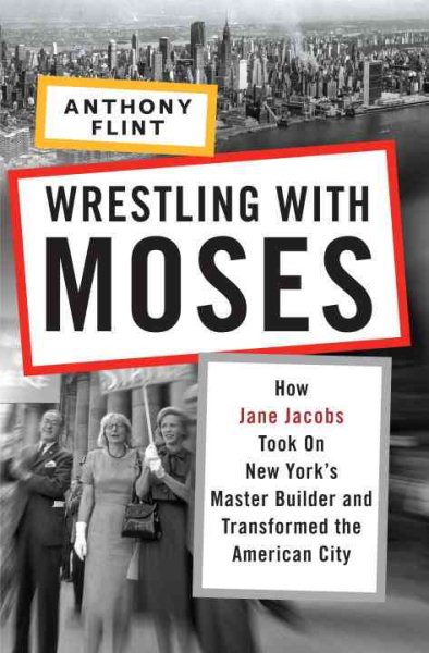 Wrestling with Moses: How Jane Jacobs Took On New York's Master Builder and Transformed the American City cover