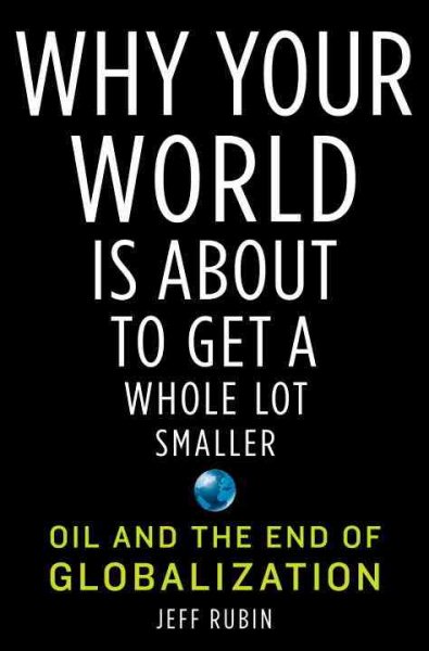 Why Your World Is About to Get a Whole Lot Smaller: Oil and the End of Globalization cover