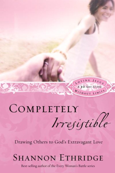 Completely Irresistible: Drawing Others to God's Extravagant Love (Loving Jesus Without Limits) cover