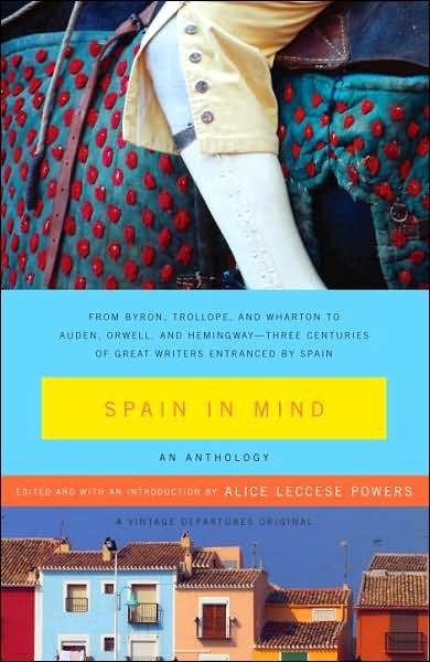 Spain in Mind: An Anthology: From Byron, Trollope, and Wharton to Auden, Orwell, and Hemingway--Three Centuries of Great Writers Entranced by Spain
