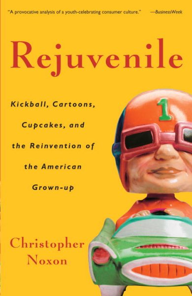 Rejuvenile: Kickball, Cartoons, Cupcakes, and the Reinvention of the American Grown-up cover