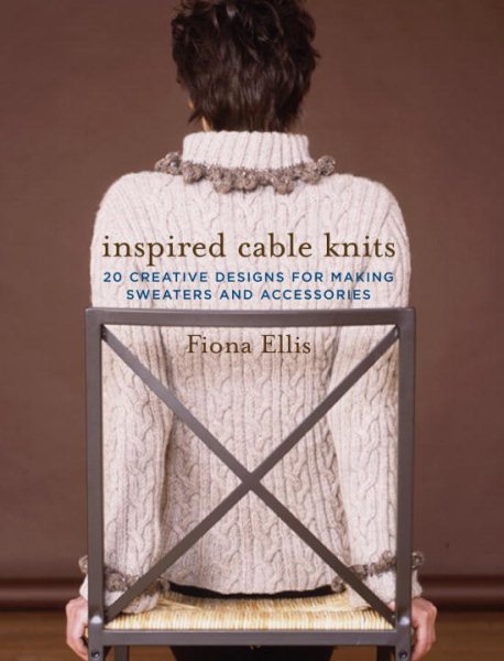 Inspired Cable Knits: 20 Creative Designs for Making Sweaters and Accessories cover