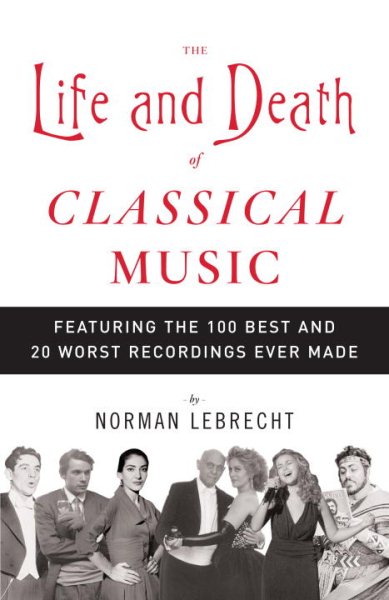 The Life and Death of Classical Music: Featuring the 100 Best and 20 Worst Recordings Ever Made cover