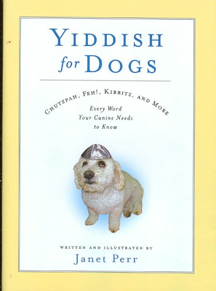 Yiddish for Dogs: Chutzpah, Feh!, Kibbitz, and More: Every Word Your Canine Needs to Know
