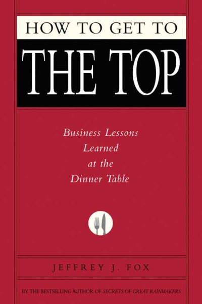 How to Get to the Top: Business Lessons Learned at the Dinner Table cover